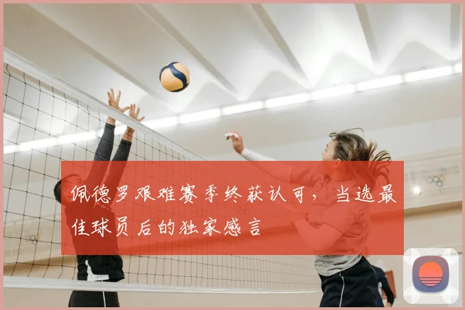 佩德罗艰难赛季终获认可，当选最佳球员后的独家感言