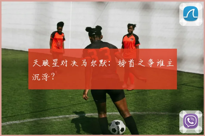 天狼星对决马尔默：榜首之争谁主沉浮？