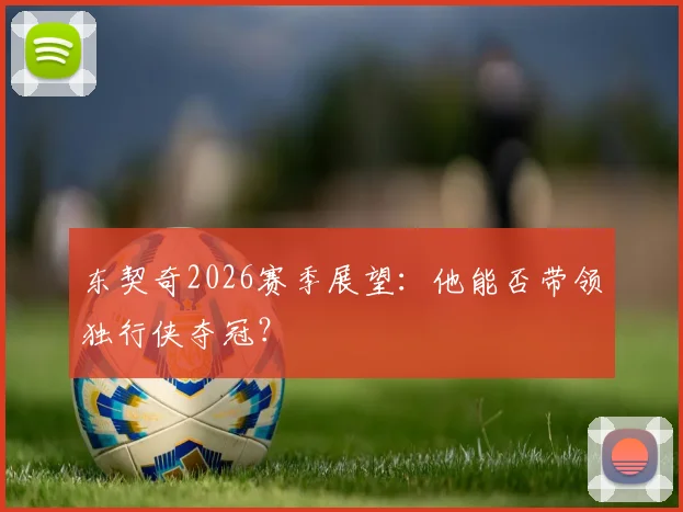 东契奇2026赛季展望：他能否带领独行侠夺冠？