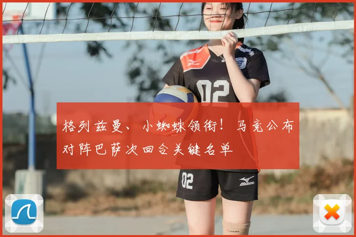 格列兹曼、小蜘蛛领衔！马竞公布对阵巴萨次回合关键名单