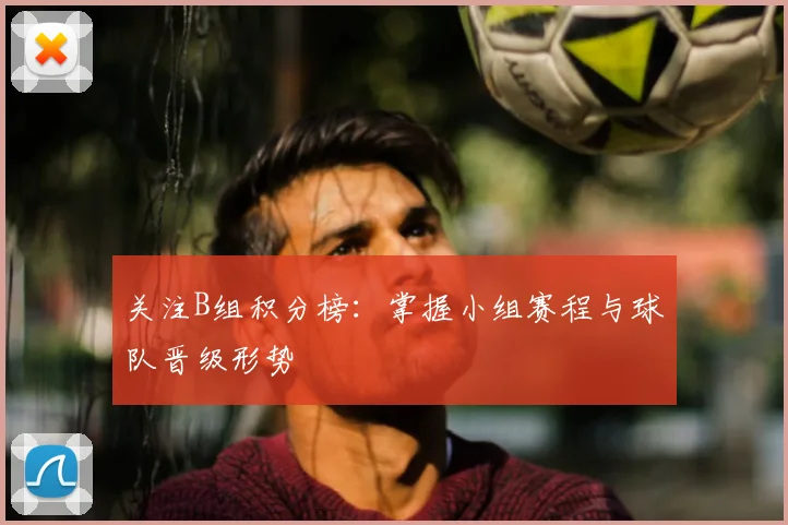 关注B组积分榜：掌握小组赛程与球队晋级形势