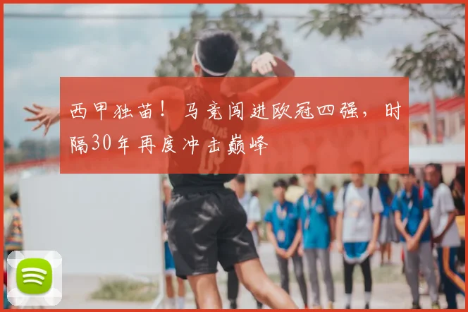 西甲独苗！马竞闯进欧冠四强，时隔30年再度冲击巅峰
