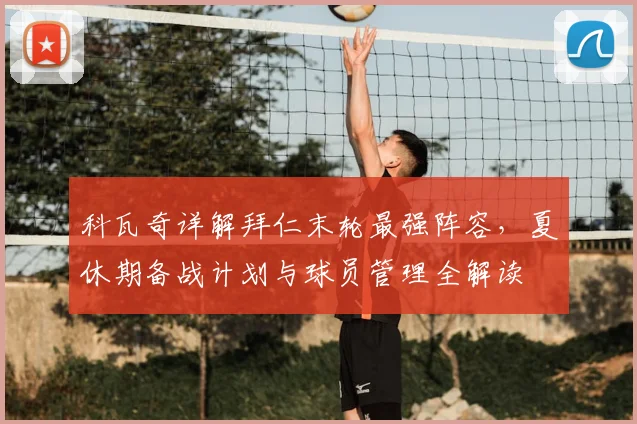 科瓦奇详解拜仁末轮最强阵容，夏休期备战计划与球员管理全解读